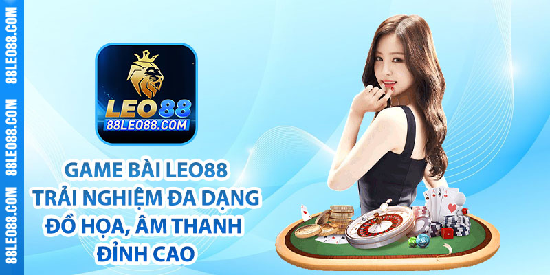 Game bài Leo88 - Trải nghiệm đa dạng cùng đồ họa, âm thanh đỉnh cao