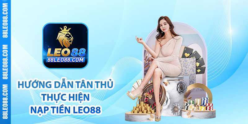 Hướng dẫn tân thủ thực hiện nạp tiền Leo88