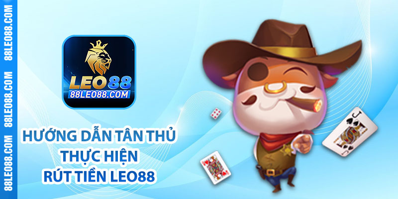 Hướng dẫn tân thủ thực hiện rút tiền Leo88