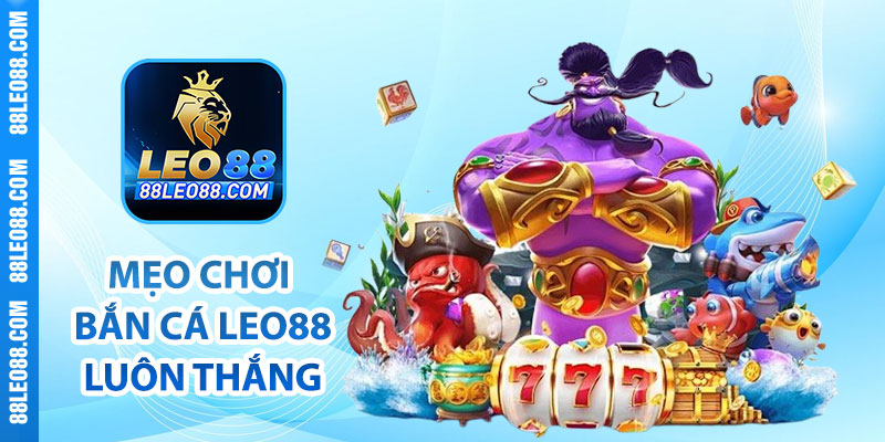 Mẹo chơi bắn cá Leo88 luôn thắng